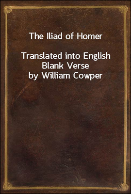 The Iliad of Homer
Translated into English Blank Verse by William Cowper