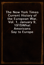 The New York Times Current History of the European War, Vol. 1, January 9, 1915
What Americans Say to Europe