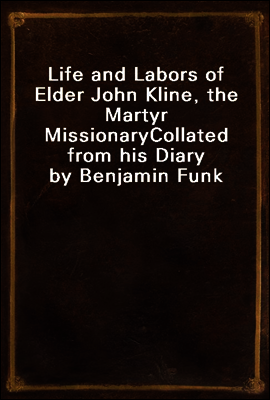 Life and Labors of Elder John Kline, the Martyr Missionary
Collated from his Diary by Benjamin Funk