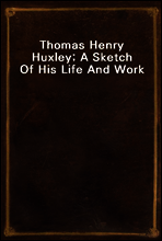 Thomas Henry Huxley; A Sketch Of His Life And Work