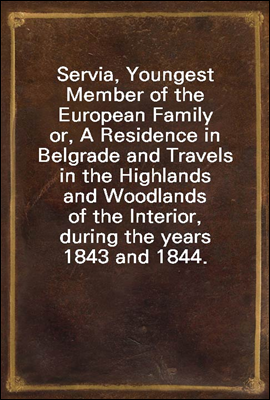 Servia, Youngest Member of the European Family
or, A Residence in Belgrade and Travels in the Highlands and Woodlands of the Interior, during the years 1843 and 1844.
