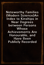 Noteworthy Families (Modern Science)
An Index to Kinships in Near Degrees between Persons Whose Achievements Are Honourable, and Have Been Publicly Recorded