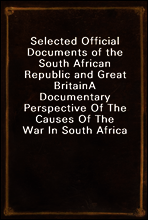 Selected Official Documents of the South African Republic and Great Britain
A Documentary Perspective Of The Causes Of The War In South Africa