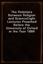 The Relations Between Religion and Science
Eight Lectures Preached Before the University of Oxford in the Year 1884