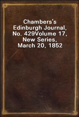 Chambers's Edinburgh Journal, No. 429
Volume 17, New Series, March 20, 1852