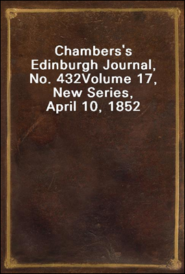 Chambers's Edinburgh Journal, No. 432
Volume 17, New Series, April 10, 1852