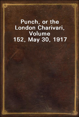 Punch, or the London Charivari, Volume 152, May 30, 1917