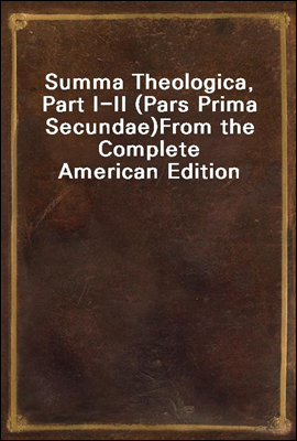 Summa Theologica, Part I-II (Pars Prima Secundae)
From the Complete American Edition