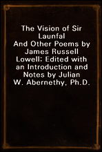 The Vision of Sir Launfal
And Other Poems by James Russell Lowell; Edited with an Introduction and Notes by Julian W. Abernethy, Ph.D.