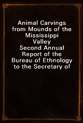 Animal Carvings from Mounds of the Mississippi Valley
Second Annual Report of the Bureau of Ethnology to the Secretary of the Smithsonian Institution, 1880-81, Government Printing Office, Washington,