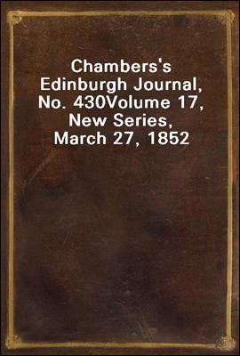 Chambers's Edinburgh Journal, No. 430
Volume 17, New Series, March 27, 1852