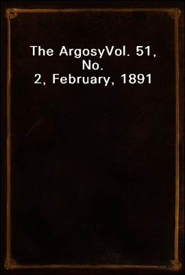 The Argosy
Vol. 51, No. 2, February, 1891