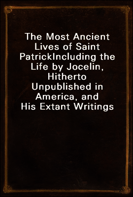 The Most Ancient Lives of Saint Patrick
Including the Life by Jocelin, Hitherto Unpublished in America, and His Extant Writings