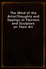 The Mind of the Artist
Thoughts and Sayings of Painters and Sculptors on Their Art