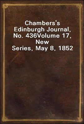 Chambers`s Edinburgh Journal, No. 436
Volume 17, New Series, May 8, 1852