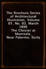 The Brochure Series of Architectural Illustration, Volume 01, No. 03, March 1895
The Cloister at Monreale, Near Palermo, Sicily