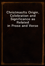 Christmas
Its Origin, Celebration and Significance as Related in Prose and Verse