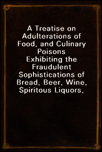A Treatise on Adulterations of Food, and Culinary Poisons
Exhibiting the Fraudulent Sophistications of Bread, Beer, Wine, Spiritous Liquors, Tea, Coffee, Cream, Confectionery, Vinegar, Mustard, Peppe