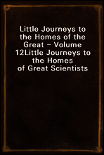Little Journeys to the Homes of the Great - Volume 12
Little Journeys to the Homes of Great Scientists