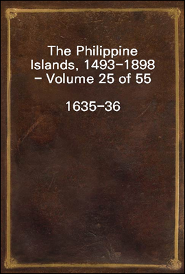 The Philippine Islands, 1493-1898 - Volume 25 of 55
1635-36
Explorations by Early Navigators, Descriptions of the Islands and Their Peoples, Their History and Records of the Catholic Missions, As Re
