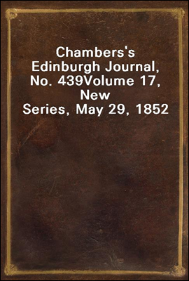 Chambers's Edinburgh Journal, No. 439
Volume 17, New Series, May 29, 1852