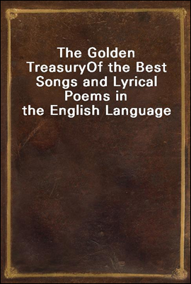 The Golden Treasury
Of the Best Songs and Lyrical Poems in the English Language