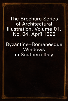 The Brochure Series of Architectural Illustration, Volume 01, No. 04, April 1895
Byzantine-Romanesque Windows in Southern Italy