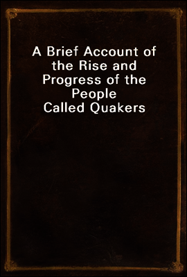 A Brief Account of the Rise and Progress of the People Called Quakers