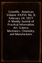 Scientific  American, Volume XXXVI., No. 8, February 24, 1877
A Weekly Journal of Practical Information, Art, Science,
Mechanics, Chemistry, and Manufactures.