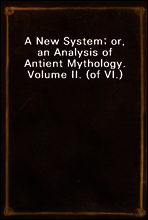 A New System; or, an Analysis of Antient Mythology. Volume II. (of VI.)