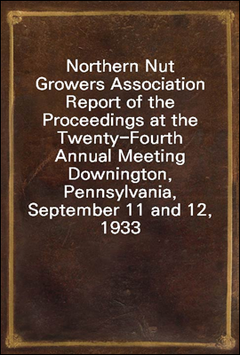 Northern Nut Growers Association Report of the Proceedings at the Twenty-Fourth Annual Meeting
Downington, Pennsylvania, September 11 and 12, 1933