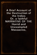 A Brief Account of the Destruction of the Indies
Or, a faithful NARRATIVE OF THE Horrid and Unexampled Massacres, Butcheries, and all manner of Cruelties, that Hell and Malice could invent, committed