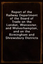 Report of the Railway Department of the Board of Trade on the London, Worcester, and Wolverhampton, and on the Birmingham and Shrewsbury Districts