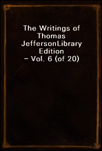 The Writings of Thomas Jefferson
Library Edition - Vol. 6 (of 20)
