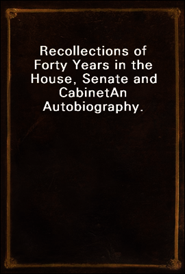 Recollections of Forty Years in the House, Senate and Cabinet
An Autobiography.