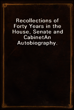 Recollections of Forty Years in the House, Senate and Cabinet
An Autobiography.