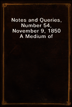 Notes and Queries, Number 54, November 9, 1850
A Medium of Inter-communication for Literary Men, Artists, Antiquaries, Genealogists, etc.