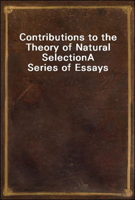 Contributions to the Theory of Natural Selection
A Series of Essays