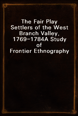 The Fair Play Settlers of the West Branch Valley, 1769-1784
A Study of Frontier Ethnography