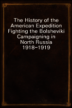 The History of the American Expedition Fighting the Bolsheviki
Campaigning in North Russia 1918-1919