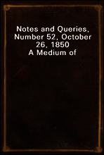 Notes and Queries, Number 52, October 26, 1850
A Medium of Inter-communication for Literary Men, Artists, Antiquaries, Genealogists, etc.