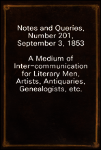Notes and Queries, Number 201, September 3, 1853
A Medium of Inter-communication for Literary Men, Artists, Antiquaries, Genealogists, etc.