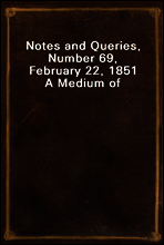 Notes and Queries, Number 69, February 22, 1851
A Medium of Inter-communication for Literary Men, Artists, Antiquaries, Genealogists, etc.