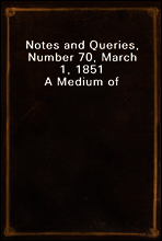 Notes and Queries, Number 70, March 1, 1851
A Medium of Inter-communication for Literary Men, Artists, Antiquaries, Genealogists, etc.