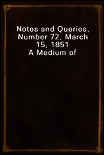 Notes and Queries, Number 72, March 15, 1851
A Medium of Inter-communication for Literary Men, Artists, Antiquaries, Genealogists, etc.