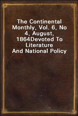 The Continental Monthly, Vol. 6, No 4, August, 1864
Devoted To Literature And National Policy