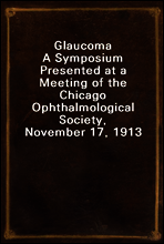 Glaucoma
A Symposium Presented at a Meeting of the Chicago Ophthalmological Society, November 17, 1913