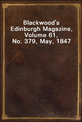 Blackwood`s Edinburgh Magazine, Volume 61, No. 379, May, 1847