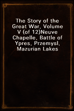 The Story of the Great War, Volume V (of 12)
Neuve Chapelle, Battle of Ypres, Przemysl, Mazurian Lakes