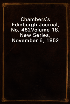 Chambers`s Edinburgh Journal, No. 462
Volume 18, New Series, November 6, 1852